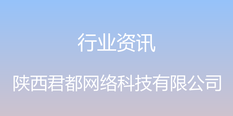 行业资讯 - 陕西君都网络科技有限公司