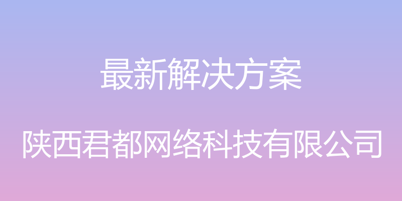 最新解决方案 - 陕西君都网络科技有限公司