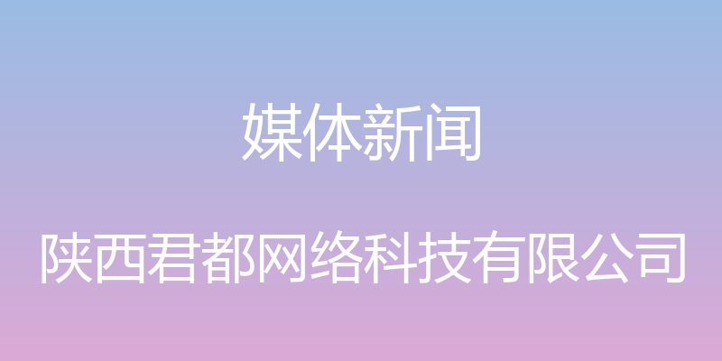 媒体新闻 - 陕西君都网络科技有限公司