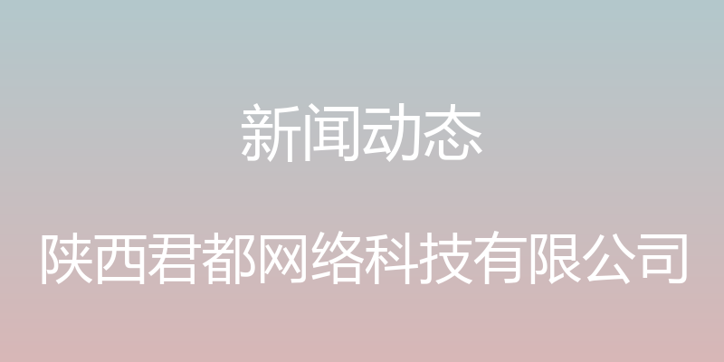 新闻动态 - 陕西君都网络科技有限公司